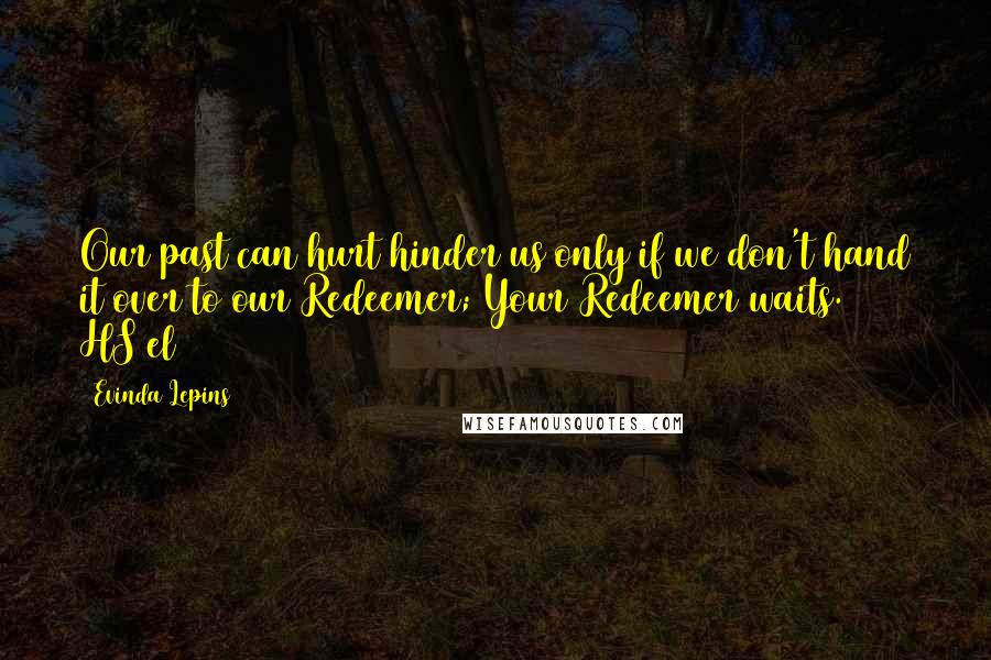 Evinda Lepins Quotes: Our past can hurt/hinder us only if we don't hand it over to our Redeemer; Your Redeemer waits. HS/el