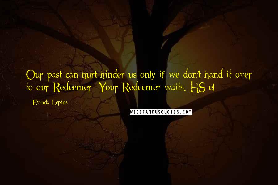 Evinda Lepins Quotes: Our past can hurt/hinder us only if we don't hand it over to our Redeemer; Your Redeemer waits. HS/el
