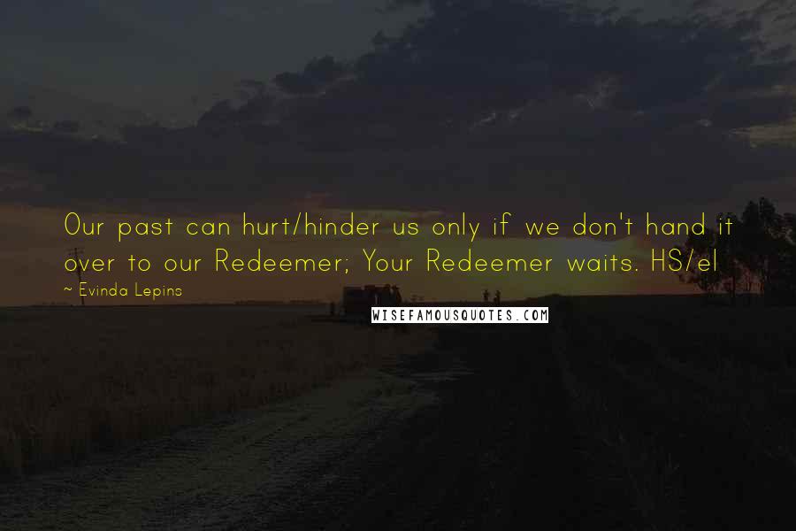 Evinda Lepins Quotes: Our past can hurt/hinder us only if we don't hand it over to our Redeemer; Your Redeemer waits. HS/el