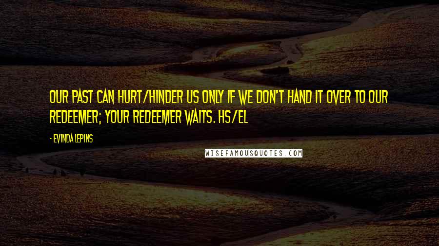 Evinda Lepins Quotes: Our past can hurt/hinder us only if we don't hand it over to our Redeemer; Your Redeemer waits. HS/el