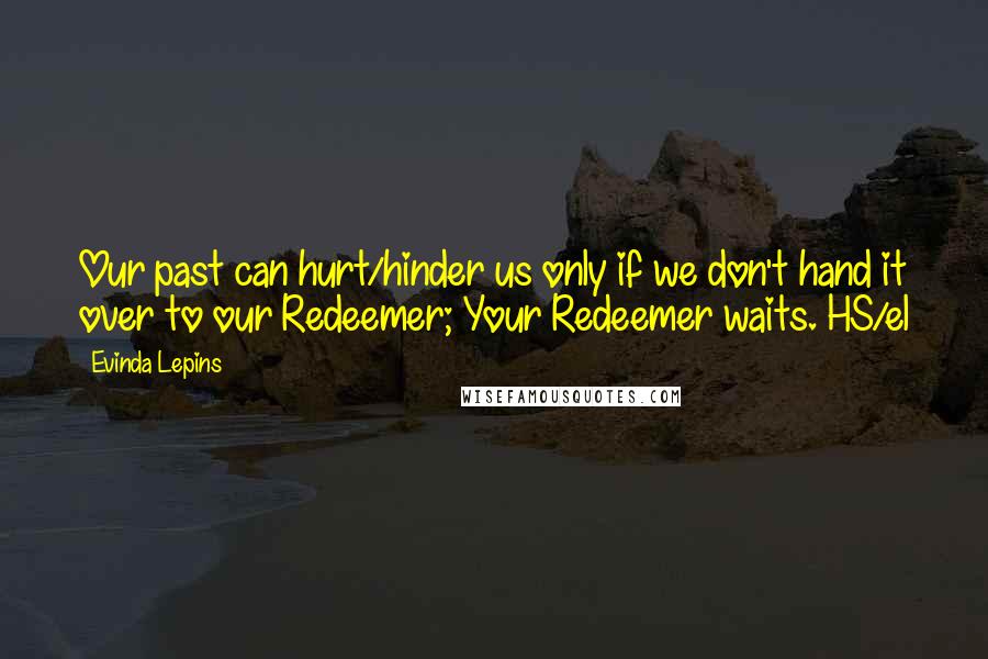 Evinda Lepins Quotes: Our past can hurt/hinder us only if we don't hand it over to our Redeemer; Your Redeemer waits. HS/el