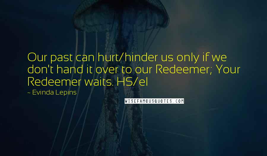 Evinda Lepins Quotes: Our past can hurt/hinder us only if we don't hand it over to our Redeemer; Your Redeemer waits. HS/el