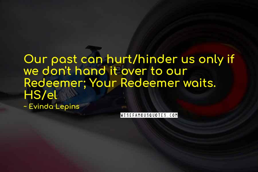 Evinda Lepins Quotes: Our past can hurt/hinder us only if we don't hand it over to our Redeemer; Your Redeemer waits. HS/el