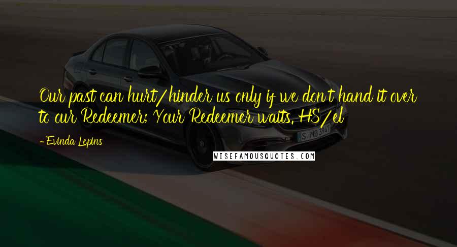 Evinda Lepins Quotes: Our past can hurt/hinder us only if we don't hand it over to our Redeemer; Your Redeemer waits. HS/el