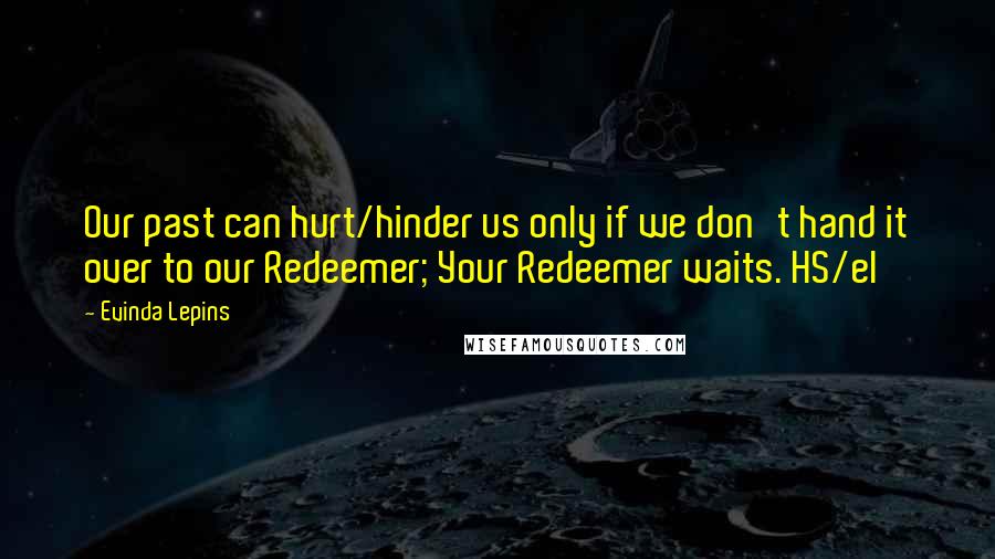 Evinda Lepins Quotes: Our past can hurt/hinder us only if we don't hand it over to our Redeemer; Your Redeemer waits. HS/el