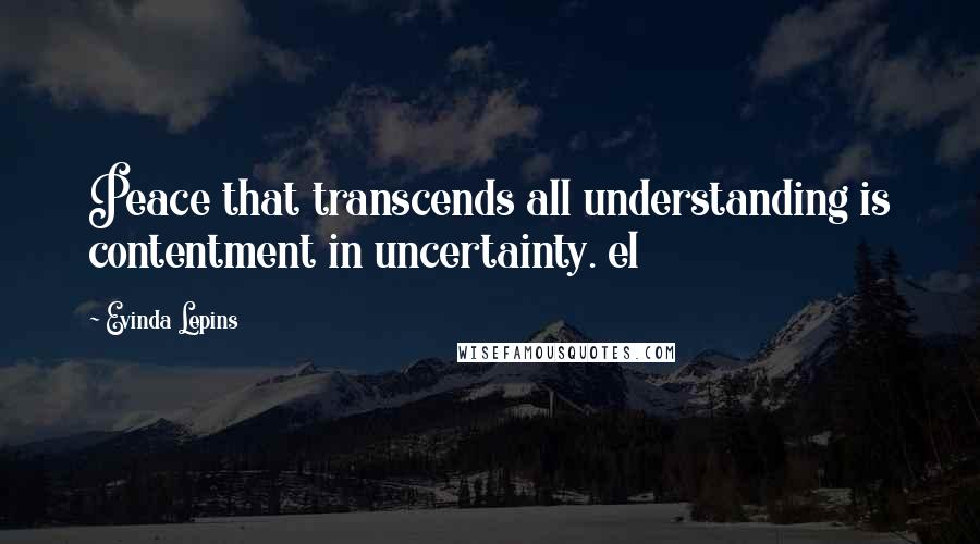 Evinda Lepins Quotes: Peace that transcends all understanding is contentment in uncertainty. el