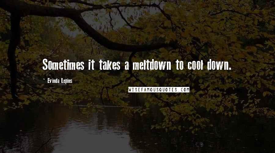 Evinda Lepins Quotes: Sometimes it takes a meltdown to cool down.
