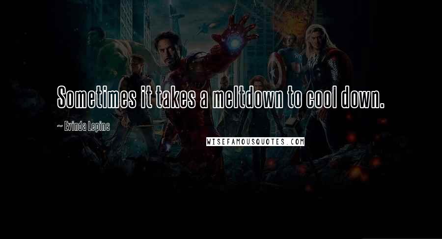 Evinda Lepins Quotes: Sometimes it takes a meltdown to cool down.