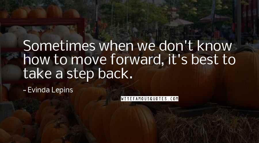 Evinda Lepins Quotes: Sometimes when we don't know how to move forward, it's best to take a step back.