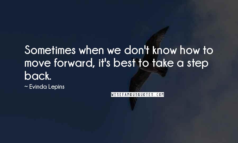 Evinda Lepins Quotes: Sometimes when we don't know how to move forward, it's best to take a step back.