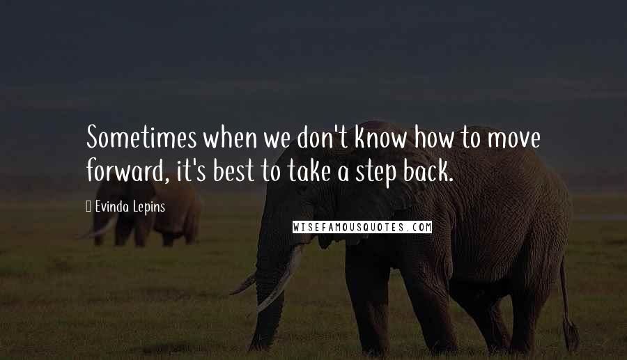 Evinda Lepins Quotes: Sometimes when we don't know how to move forward, it's best to take a step back.