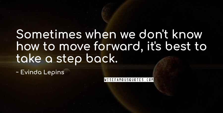 Evinda Lepins Quotes: Sometimes when we don't know how to move forward, it's best to take a step back.