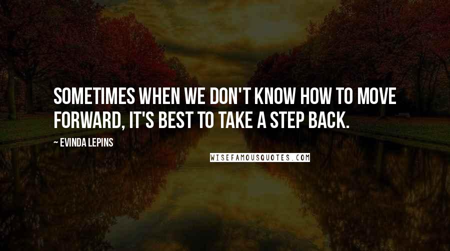 Evinda Lepins Quotes: Sometimes when we don't know how to move forward, it's best to take a step back.