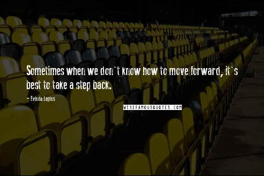 Evinda Lepins Quotes: Sometimes when we don't know how to move forward, it's best to take a step back.