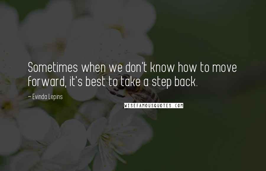 Evinda Lepins Quotes: Sometimes when we don't know how to move forward, it's best to take a step back.