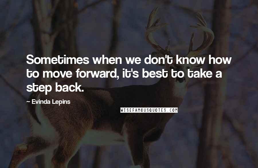 Evinda Lepins Quotes: Sometimes when we don't know how to move forward, it's best to take a step back.