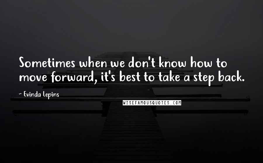 Evinda Lepins Quotes: Sometimes when we don't know how to move forward, it's best to take a step back.