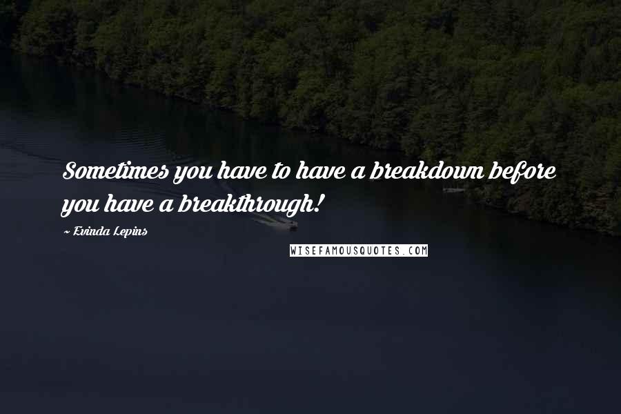 Evinda Lepins Quotes: Sometimes you have to have a breakdown before you have a breakthrough!