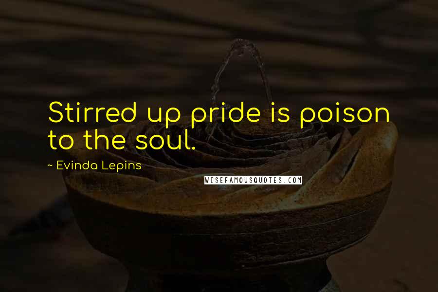 Evinda Lepins Quotes: Stirred up pride is poison to the soul.