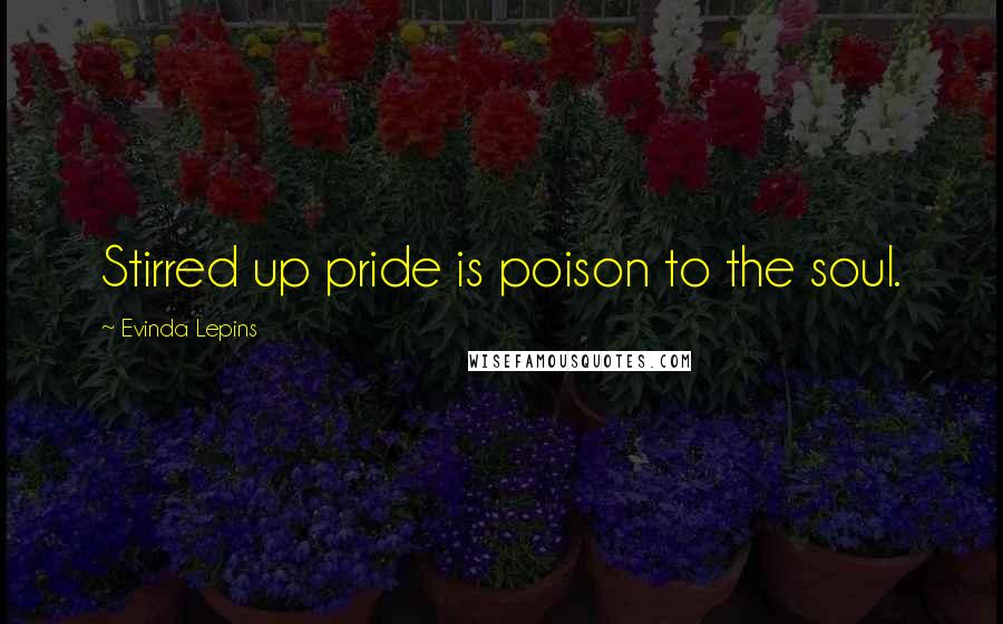 Evinda Lepins Quotes: Stirred up pride is poison to the soul.