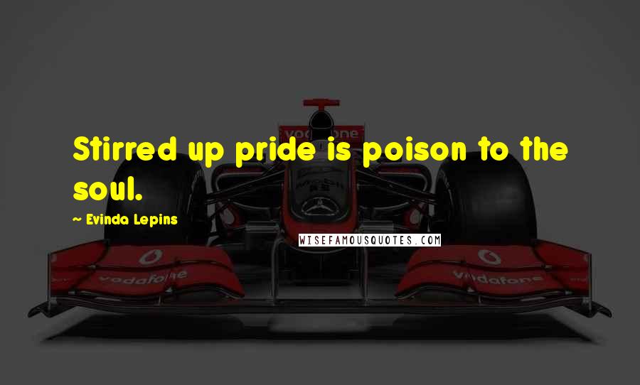 Evinda Lepins Quotes: Stirred up pride is poison to the soul.