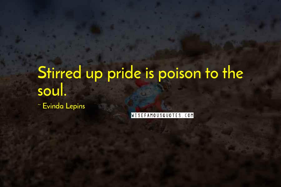 Evinda Lepins Quotes: Stirred up pride is poison to the soul.