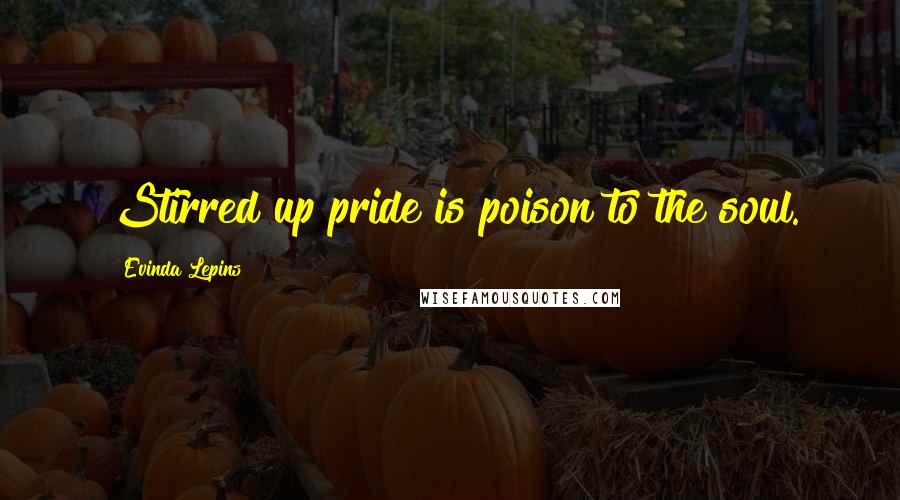 Evinda Lepins Quotes: Stirred up pride is poison to the soul.