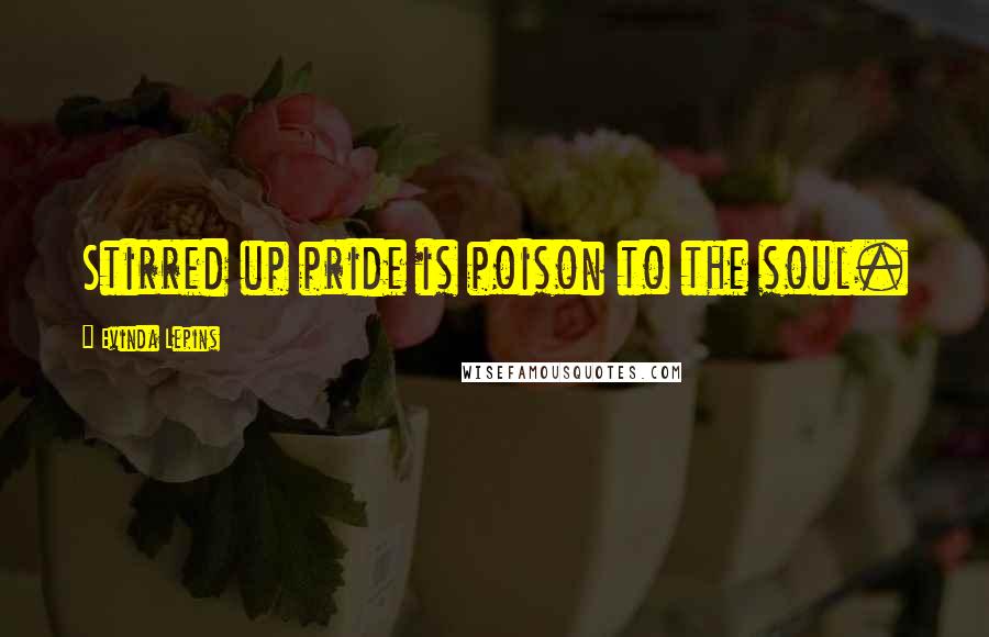 Evinda Lepins Quotes: Stirred up pride is poison to the soul.