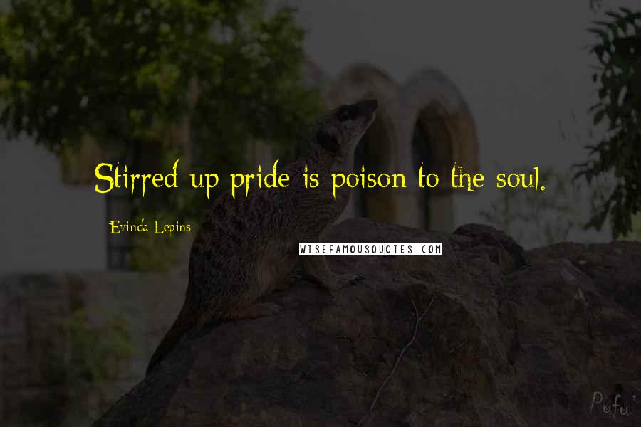 Evinda Lepins Quotes: Stirred up pride is poison to the soul.