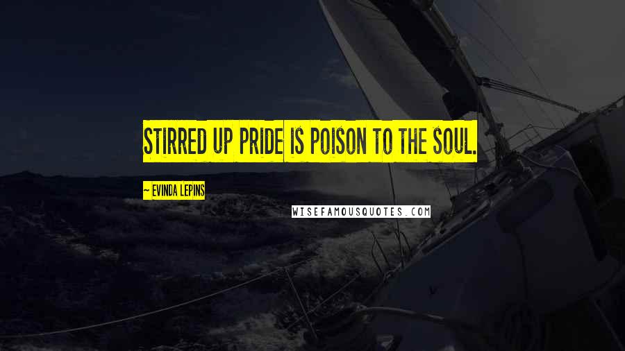 Evinda Lepins Quotes: Stirred up pride is poison to the soul.