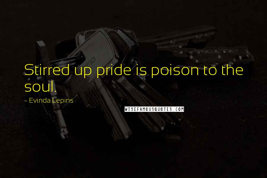 Evinda Lepins Quotes: Stirred up pride is poison to the soul.