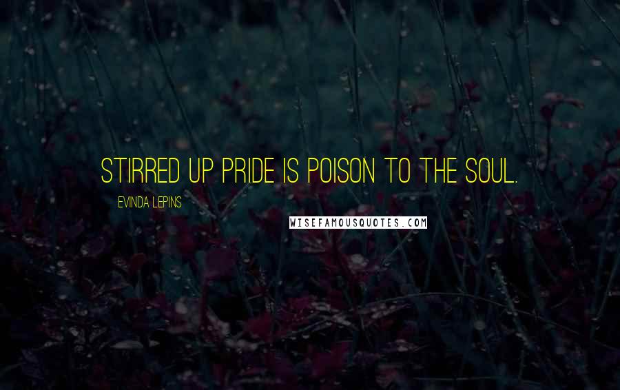 Evinda Lepins Quotes: Stirred up pride is poison to the soul.