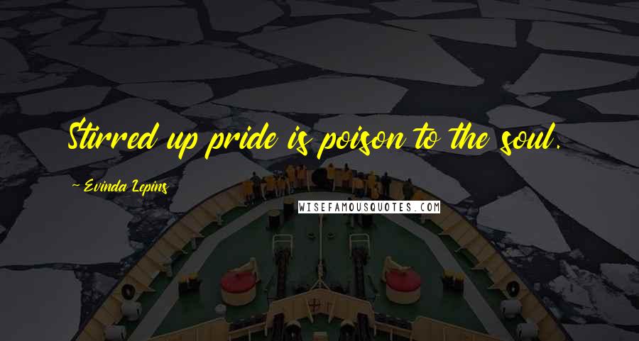 Evinda Lepins Quotes: Stirred up pride is poison to the soul.