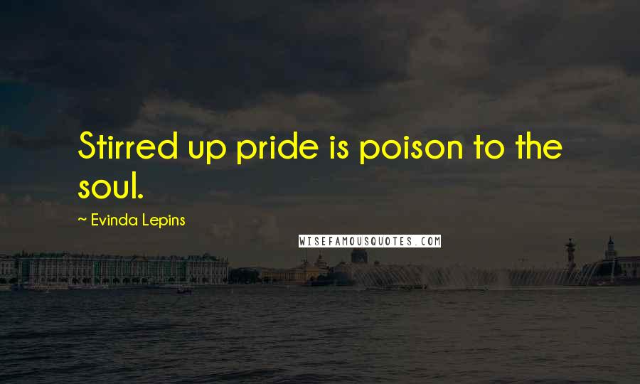 Evinda Lepins Quotes: Stirred up pride is poison to the soul.