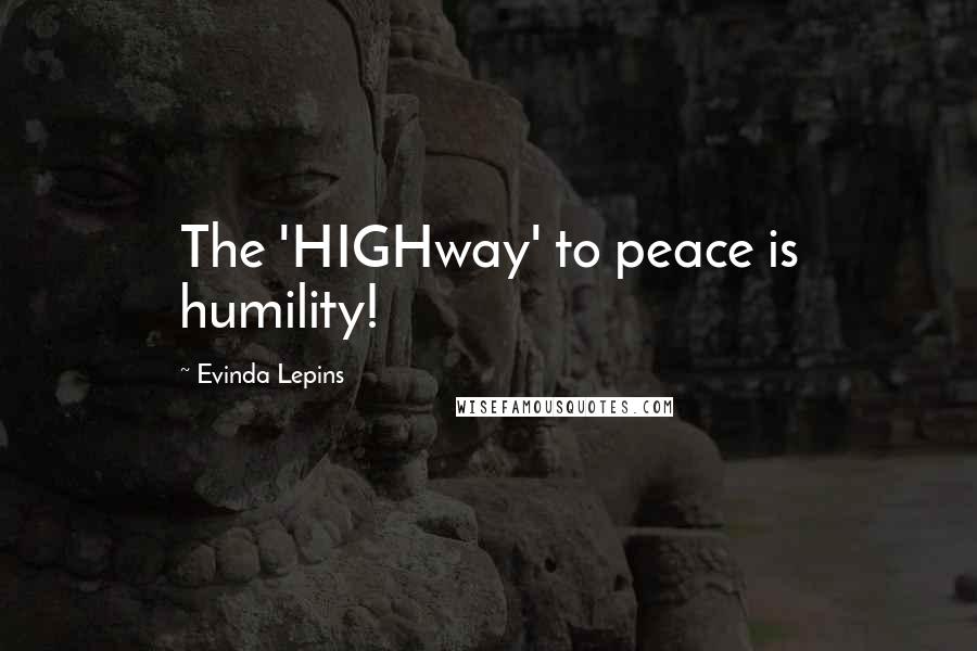 Evinda Lepins Quotes: The 'HIGHway' to peace is humility!