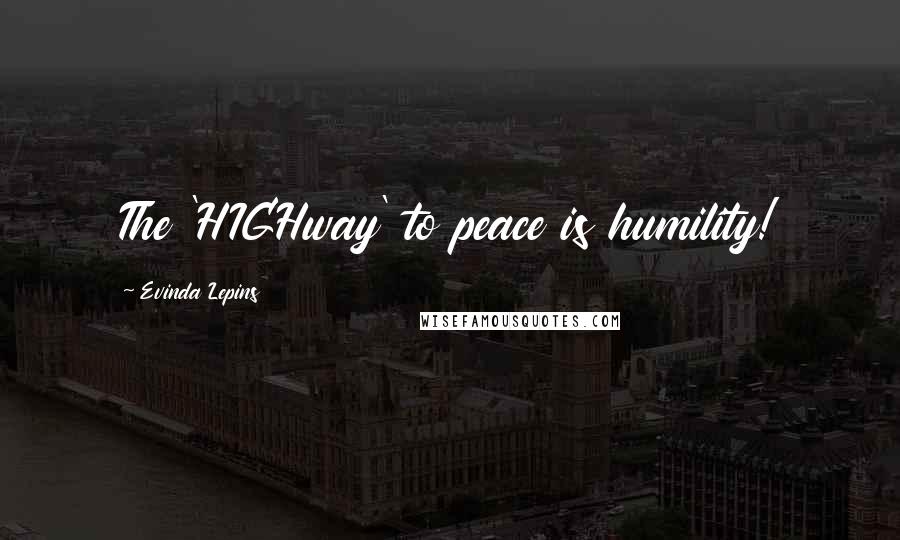 Evinda Lepins Quotes: The 'HIGHway' to peace is humility!