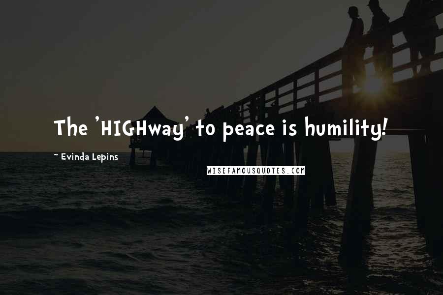 Evinda Lepins Quotes: The 'HIGHway' to peace is humility!