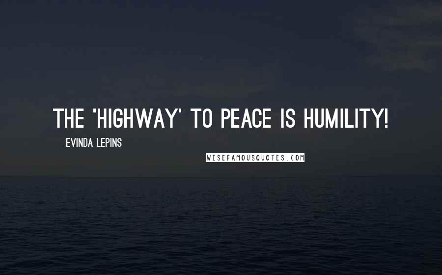 Evinda Lepins Quotes: The 'HIGHway' to peace is humility!