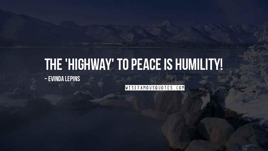 Evinda Lepins Quotes: The 'HIGHway' to peace is humility!