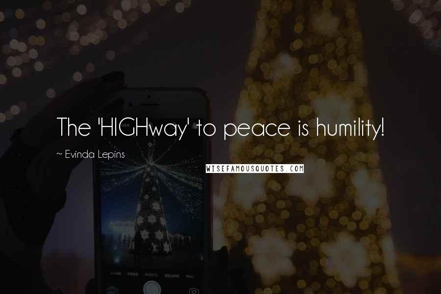 Evinda Lepins Quotes: The 'HIGHway' to peace is humility!