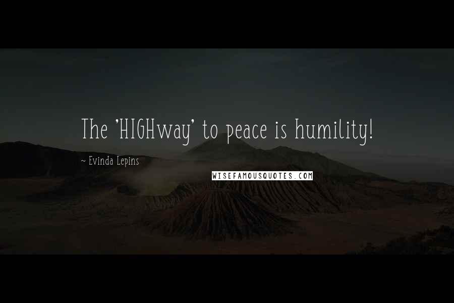 Evinda Lepins Quotes: The 'HIGHway' to peace is humility!