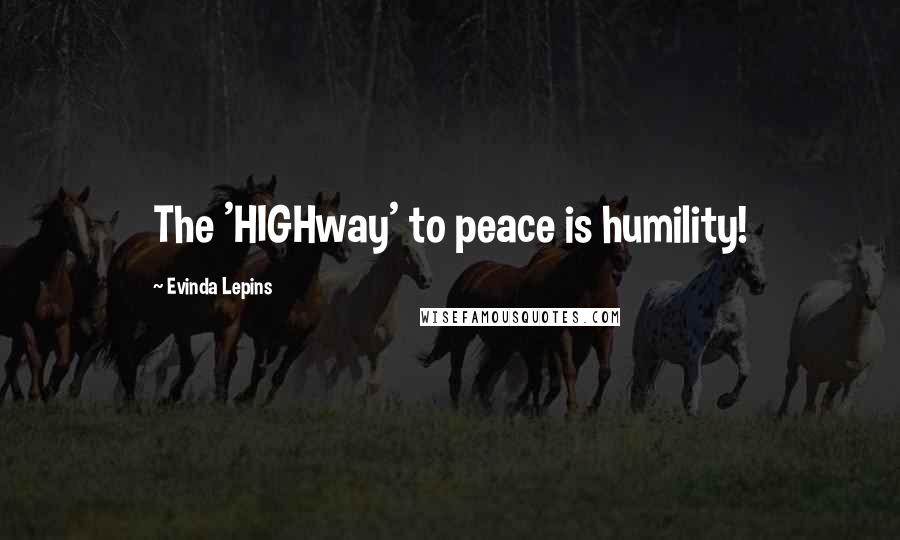 Evinda Lepins Quotes: The 'HIGHway' to peace is humility!