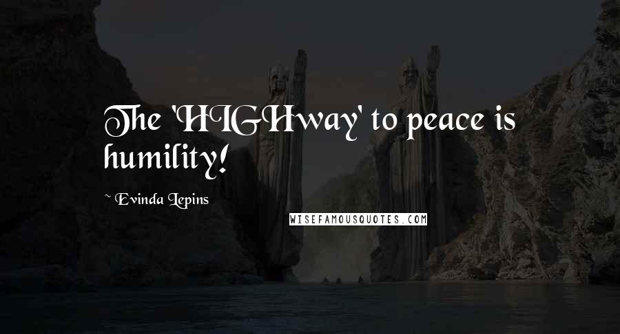 Evinda Lepins Quotes: The 'HIGHway' to peace is humility!