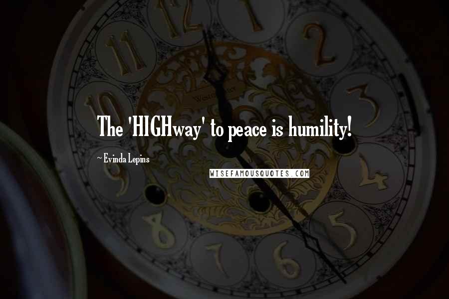 Evinda Lepins Quotes: The 'HIGHway' to peace is humility!