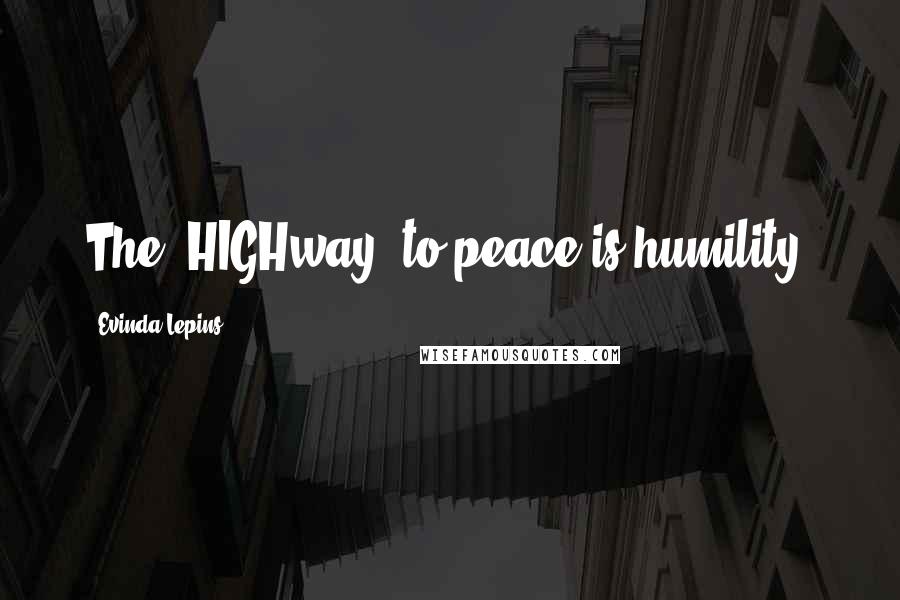 Evinda Lepins Quotes: The 'HIGHway' to peace is humility!