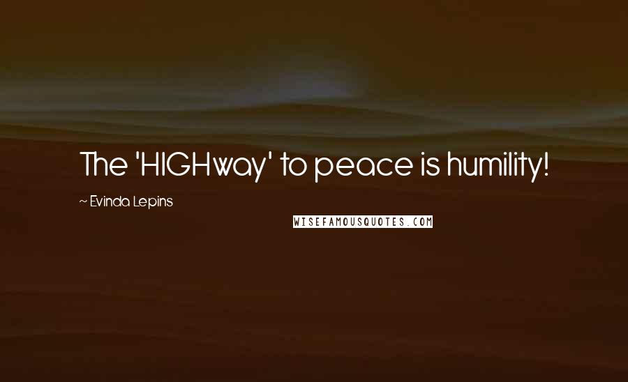 Evinda Lepins Quotes: The 'HIGHway' to peace is humility!