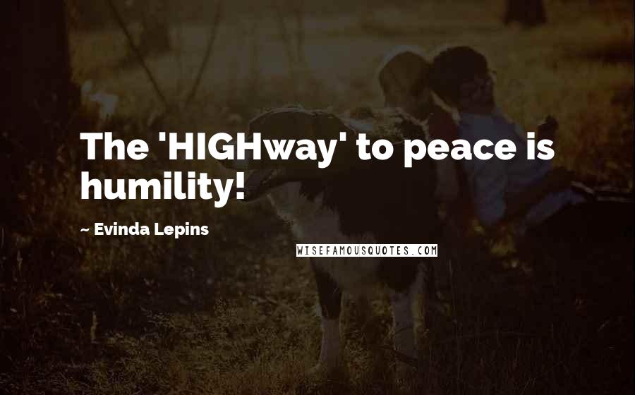 Evinda Lepins Quotes: The 'HIGHway' to peace is humility!