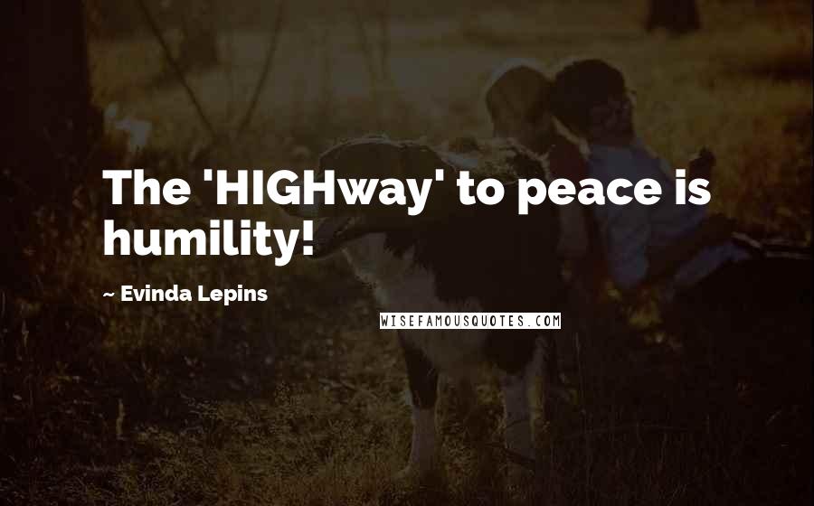 Evinda Lepins Quotes: The 'HIGHway' to peace is humility!