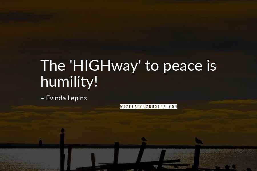 Evinda Lepins Quotes: The 'HIGHway' to peace is humility!