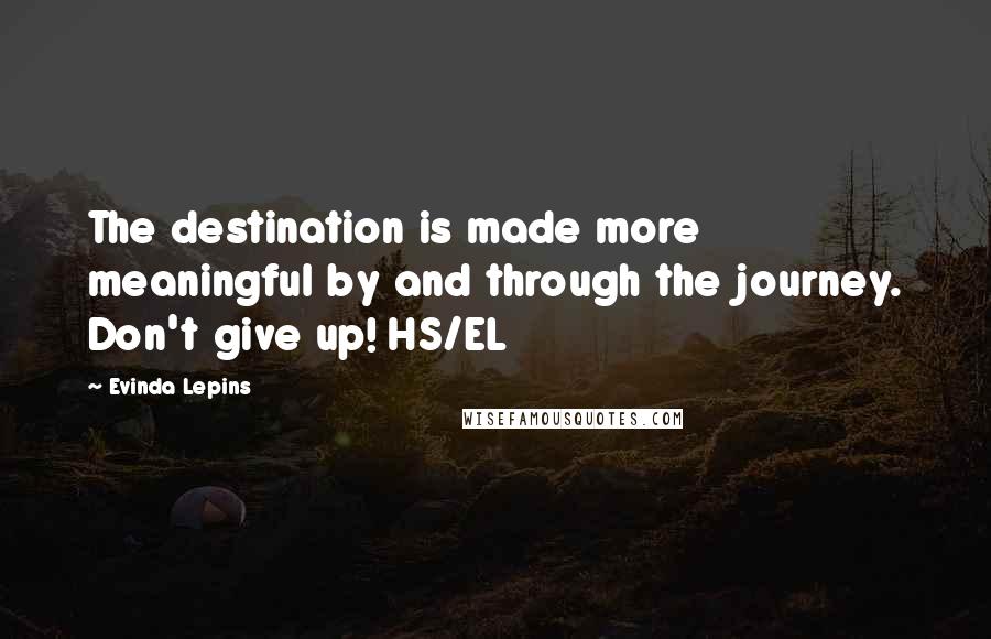 Evinda Lepins Quotes: The destination is made more meaningful by and through the journey. Don't give up! HS/EL
